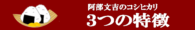 阿部文吉のコシヒカリ　３つの特徴